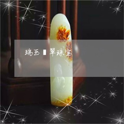 紧急通知瑞玉翡翠珠宝-玉瑞珠宝饰品贸易(今日/新闻)2023已更新